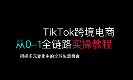 TikTok跨境电商从0-1全链路全方位实操教程，把握多元变化中的全球生意机会-8U创业网