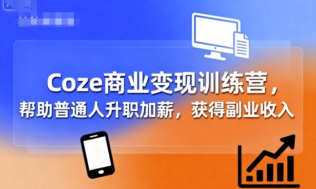 Coze商业变现训练营，帮助普通人升职加薪， 获得副业收入-8U创业网