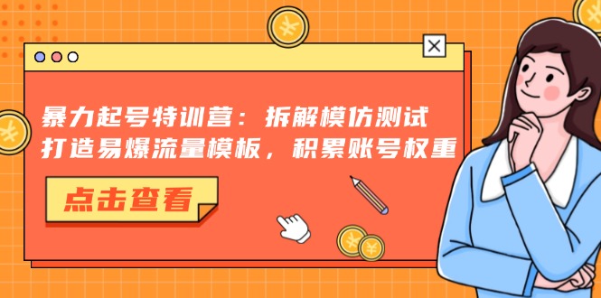 暴力起号特训营：拆解模仿测试，打造易爆流量模板，积累账号权重-8U创业网