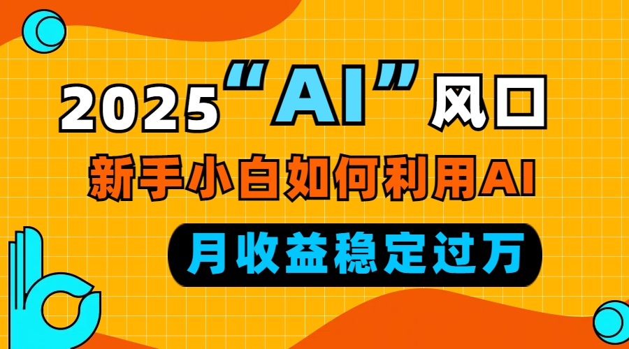 2025“ AI ”风口，新手小白如何利用ai，每月收益稳定过万-8U创业网