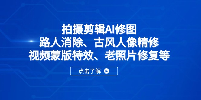 （14277期）拍摄剪辑AI修图：路人消除、古风人像精修、视频蒙版特效、老照片修复等-8U创业网
