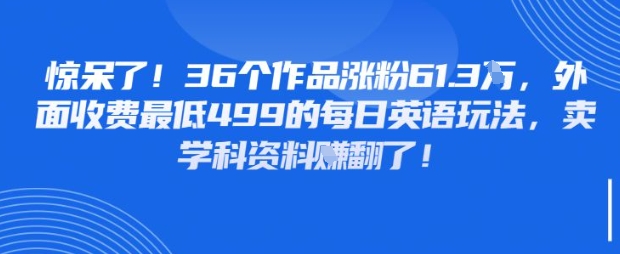 惊呆了，36个作品涨粉61.3W，外面收费最低499的每日英语玩法，卖学科资料挣翻了-8U创业网