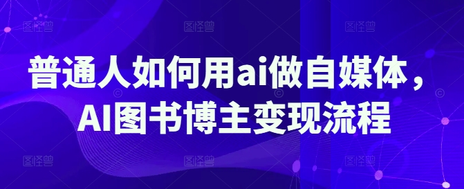 普通人如何用ai做自媒体，AI图书博主变现流程-8U创业网