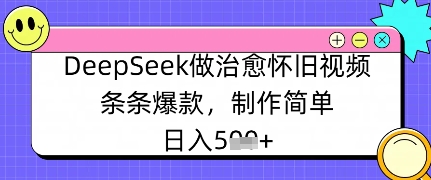 DeepSeek做治愈怀旧视频，条条爆款，制作简单，日入数张-8U创业网
