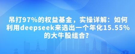 付费文章：吊打97%的权益基金，实操详解：如何利用deepseek来选出一个年化15.55%的大牛股组合?-8U创业网