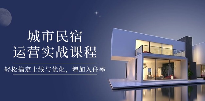 （14471期）城市民宿运营实战课程，轻松搞定上线与优化，增加入住率-8U创业网