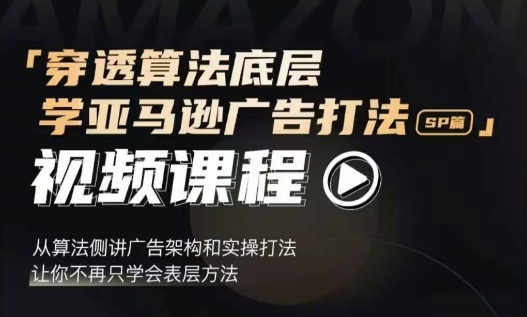 穿透算法底层，学亚马逊广告打法SP篇，从算法侧讲广告架构和实操打法，让你不再只学会表层方法-8U创业网