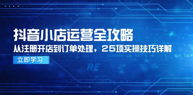 （14939期）抖音小店运营全攻略，从注册开店到订单处理，25项实操技巧详解-8U创业网