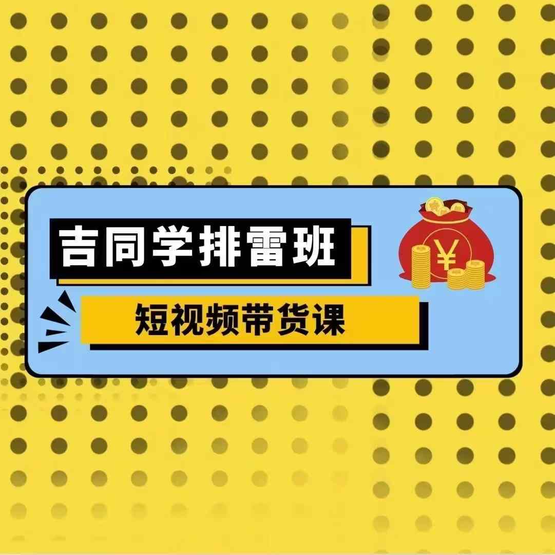 吉同学排雷班短视频带货课，零基础·详解流量成果-8U创业网