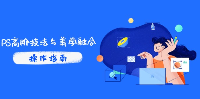 （14736期）PS高阶技法与美学融合：商业光效/调色逻辑拆解，抖音IP运营+AI修图实战-8U创业网