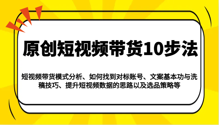 原创短视频带货10步法：模式分析/对标账号/文案与洗稿/提升数据/以及选品策略等-8U创业网