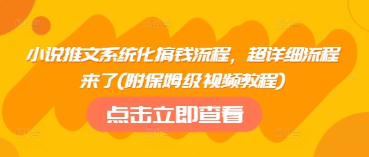 小说推文系统化搞钱流程，超详细流程来了(附保姆级视频教程)-8U创业网