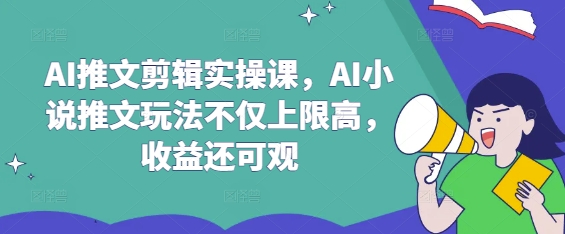 AI推文剪辑实操课，AI小说推文玩法不仅上限高，收益还可观-8U创业网