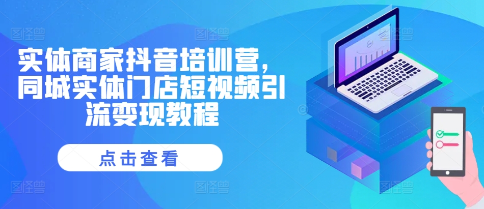 实体商家抖音培训营，同城实体门店短视频引流变现教程-8U创业网