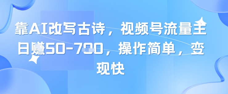 靠AI改写古诗，视频号流量主日入几张，操作简单，变现快-8U创业网
