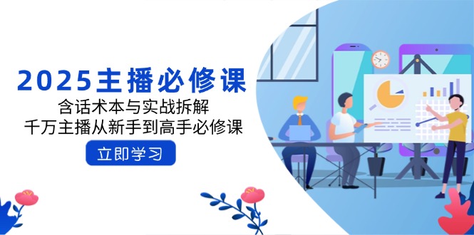 2025主播必修课：含话术本与实战拆解，千万主播从新手到高手必修课-8U创业网