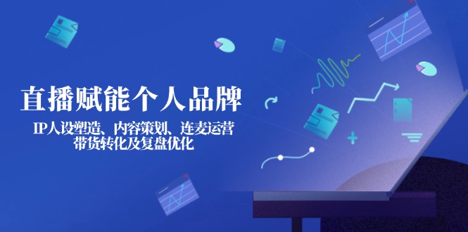 （14158期）直播赋能个人品牌：IP人设塑造、内容策划、连麦运营、带货转化及复盘优化-8U创业网