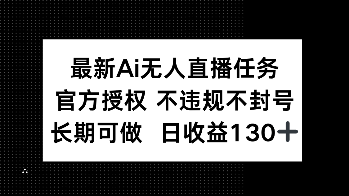 （14570期）最新AI无人直播任务，官方授权 不违规不封号，长期可做，日收益130+-8U创业网