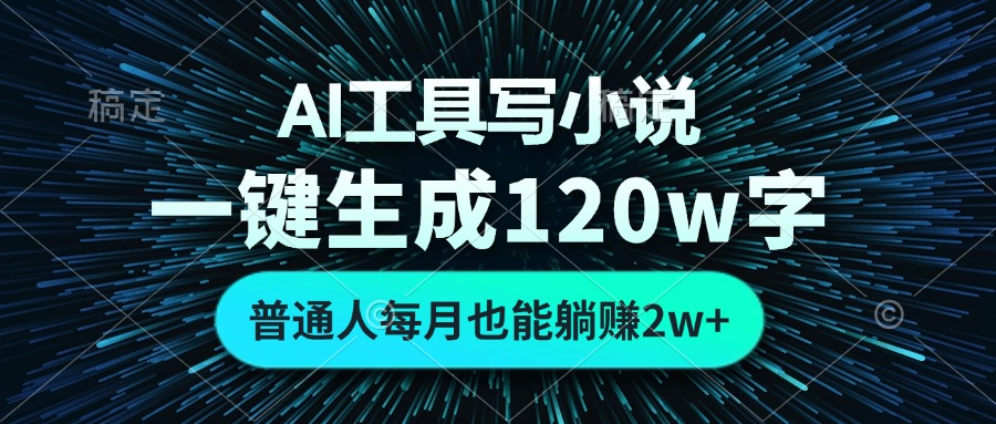 AI工具写小说，一键生成120万字，普通人每月也能躺赚2w+-8U创业网