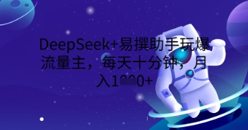 DeepSeek+易撰助手玩爆流量主，每天十分钟，月入1000+-8U创业网