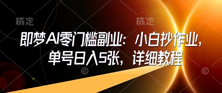 即梦AI零门槛副业：小白抄作业，单号日入5张，详细教程-8U创业网
