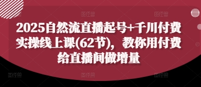 2025自然流直播起号+千川付费实操线上课(62节)，教你用付费给直播间做增量-8U创业网