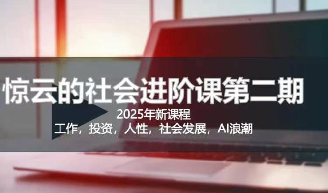2025惊云社会进阶课(全新课程)，如果你要让自己的人生变清晰化社会化的话 这是我必推的一门课-8U创业网