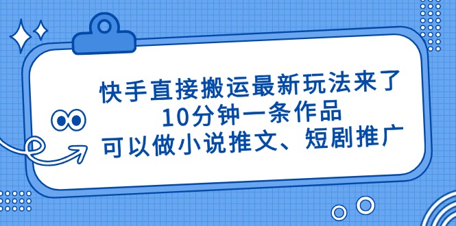 （14450期）快手直接搬运最新玩法来了，10分钟一条作品，可以做小说推文、短剧推广…-8U创业网