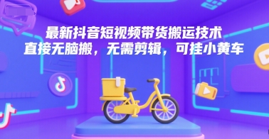 最新抖音短视频带货搬运技术，直接无脑搬，无需剪辑，可挂小黄车-8U创业网