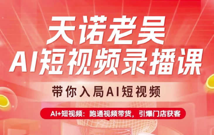天诺老吴AI短视频录播课，带你入局AI短视频，AI+短视频，跑通视频带货-8U创业网