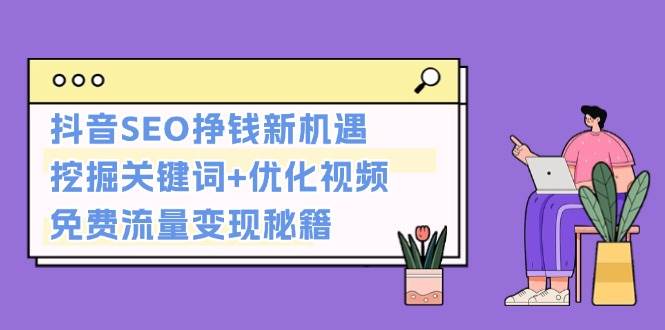 抖音SEO挣钱新机遇：挖掘关键词+优化视频，免费流量变现秘籍-8U创业网
