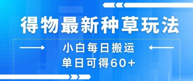 得物最新种草玩法，小白每日搬运单日可得60+-8U创业网