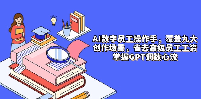 （14740期）AI数字员工操作手，9大场景内容创作，省去高级员工工资，掌握GPT调数心流-8U创业网