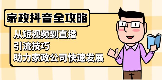 家政抖音运营指南：从短视频到直播，引流技巧，助力家政公司快速发展-8U创业网