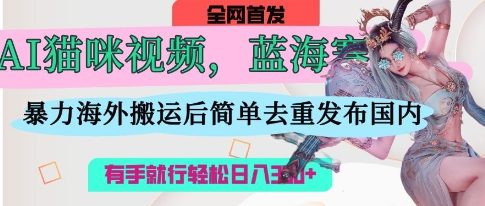 AI猫咪视频蓝海赛道，操作简单，直接海外搬运，简单去重，操作简单，有手就行日入3张-8U创业网