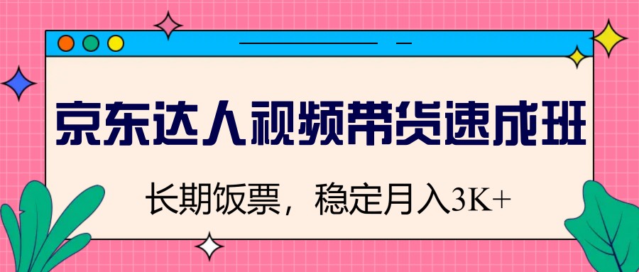 京东达人视频带货速成班，长期饭票，稳定月入3K-8U创业网