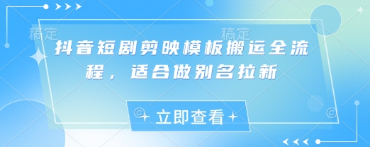 抖音短剧剪映模板搬运全流程，适合做别名拉新-8U创业网