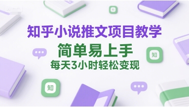 知乎小说推文项目教学，简单易上手，每天3小时轻松变现-8U创业网