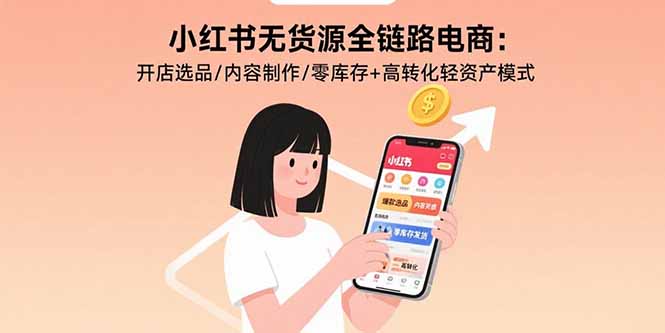 小红书无货源全链路电商：开店选品/内容制作/零库存+高转化轻资产模式-8U创业网