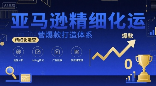 亚马逊精细化运营爆款打造体系，视频课+全套资料文档-8U创业网