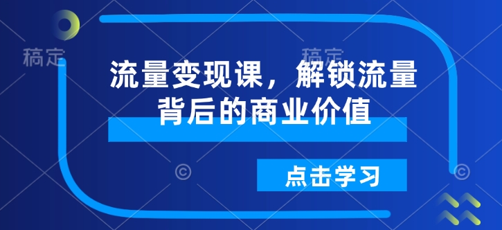 流量变现课，解锁流量背后的商业价值-8U创业网