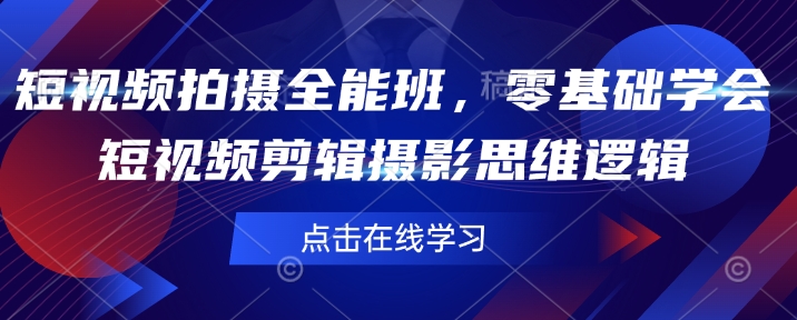 短视频拍摄全能班，零基础学会短视频剪辑摄影思维逻辑-8U创业网