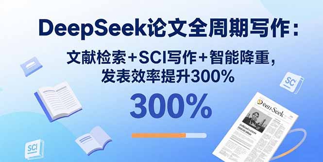 DeepSeek论文全周期写作：文献检索+SCI写作+智能降重，发表效率提升300%-8U创业网