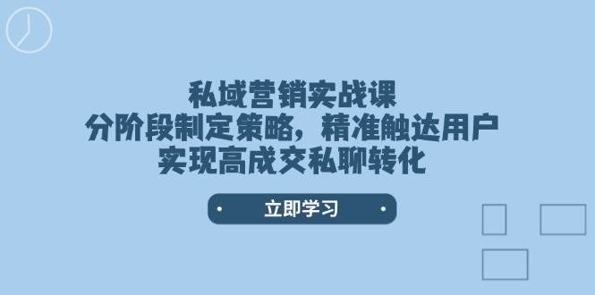私域营销实战课，分阶段制定策略，精准触达用户，实现高成交私聊转化-8U创业网