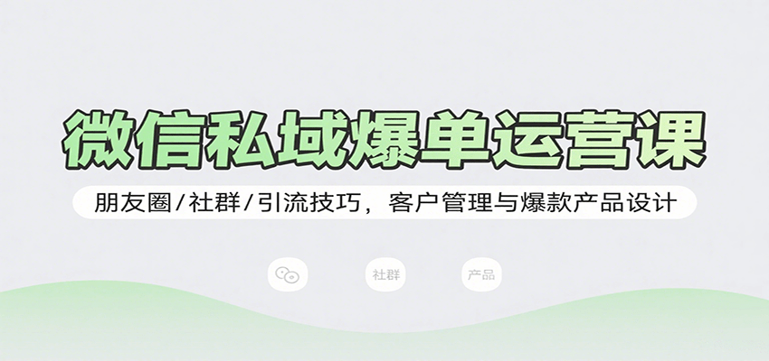 微信私域爆单运营课：朋友圈/社群/引流技巧，客户管理与爆款产品设计-8U创业网