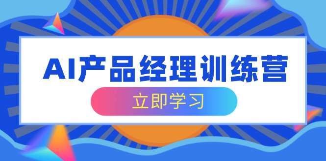 （14521期）AI产品经理训练营，全面掌握核心知识体系，轻松应对求职转行挑战-8U创业网
