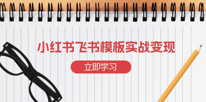 小红书飞书 模板实战变现：小红书快速起号，搭建一个赚钱的飞书模板-8U创业网