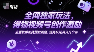 全网独家玩法，得物视频号创作激励 去重软件加持爆款视频，矩阵玩法月入几个w【揭秘】-8U创业网