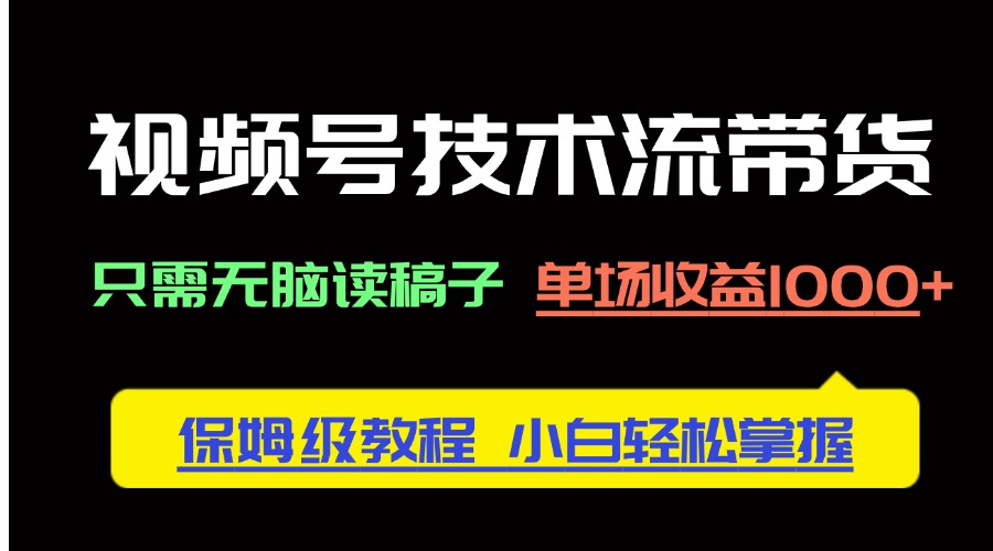 （14476期）视频号技术流带货，只需无脑读稿子，单场收益1000+ 保姆级教程，小白轻…-8U创业网