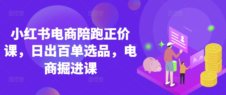 小红书电商陪跑正价课，小红书官方认证电商讲师教学，日出百单选品，电商掘进课-8U创业网